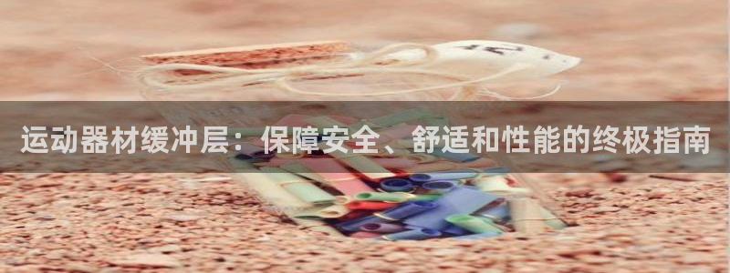意昂3娱乐首页官网下载：运动器材缓冲层：保障安全、舒